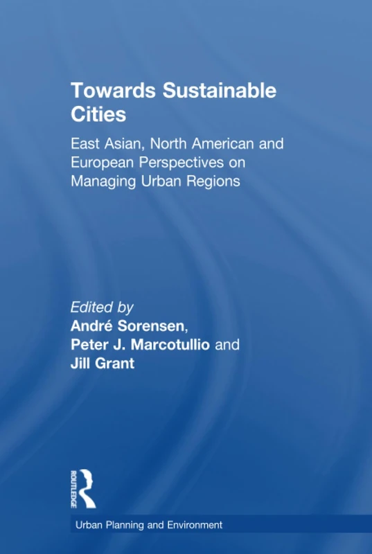 Towards Sustainable Cities: East Asian, North American and European Perspectives on Managing Urban Regions (Urban Planning and Environment)