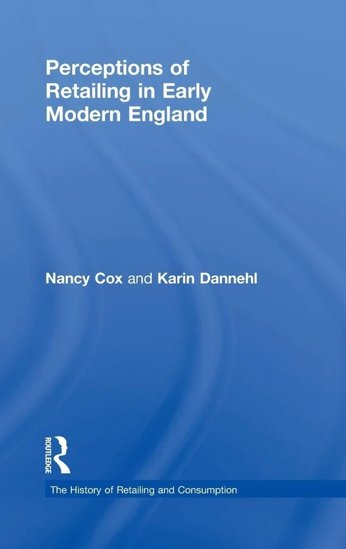 Perceptions of Retailing in Early Modern England (The History of Retailing and Consumption)