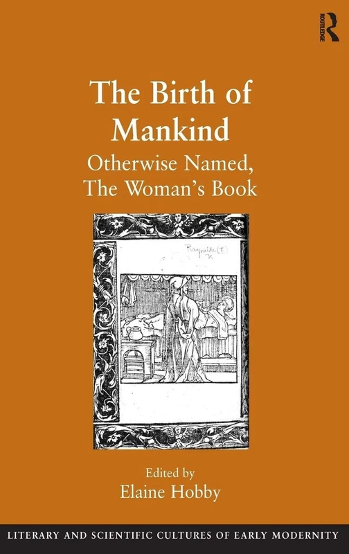 The Birth of Mankind: Otherwise Named, The Woman's Book (Literary and Scientific Cultures of Early Modernity)