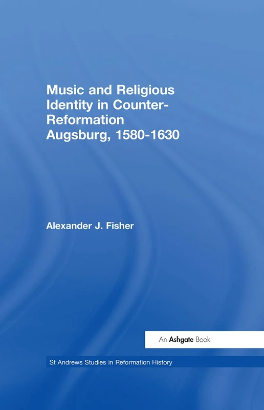 Music and Religious Identity in Counter-Reformation Augsburg, 1580-1630 (St Andrews Studies in Reformation History)