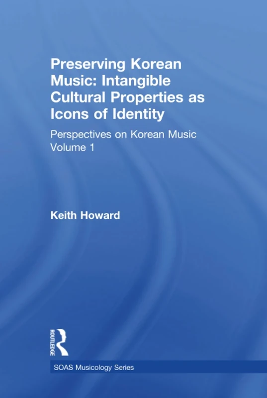 Perspectives on Korean Music: Volume 1: Preserving Korean Music: Intangible Cultural Properties as Icons of Identity (SOAS Studies in Music)