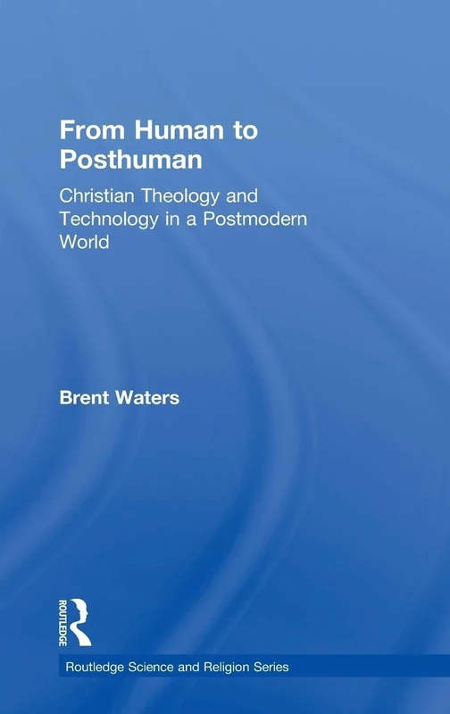 From Human to Posthuman: Christian Theology and Technology in a Postmodern World (Routledge Science and Religion Series)