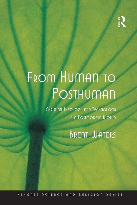 From Human to Posthuman: Christian Theology and Technology in a Postmodern World (Routledge Science and Religion Series)