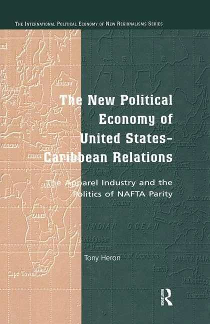 The New Political Economy of United States-Caribbean Relations: The Apparel Industry and the Politics of NAFTA Parity (New Regionalisms Series)