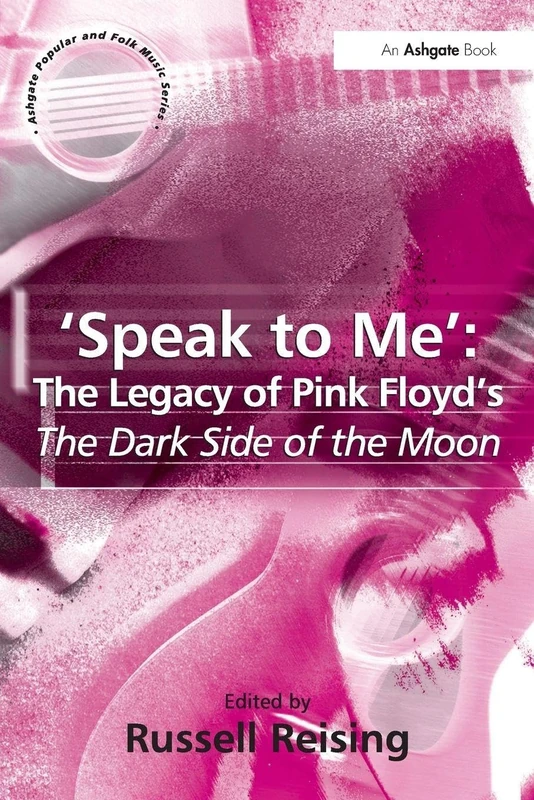 'Speak to Me': The Legacy of Pink Floyd's The Dark Side of the Moon (Ashgate Popular and Folk Music)