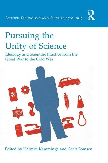 Pursuing the Unity of Science: Ideology and Scientific Practice from the Great War to the Cold War (Science, Technology and Culture, 1700-1945)