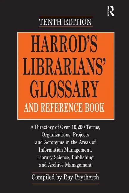 Harrod's Librarians' Glossary and Reference Book: A Directory of Over 10,200 Terms, Organizations, Projects and Acronyms in the Areas of Information ... Science, Publishing and Archive Management