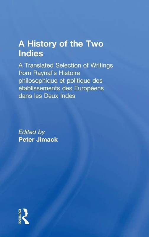 A History of the Two Indies: A Translated Selection of Writings from Raynal's Histoire philosophique et politique des établissements des Européens dans les Deux Indes