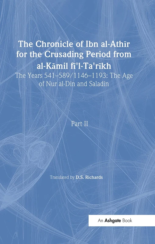 The Chronicle of Ibn al-Athir for the Crusading Period from al-Kamil fi'l-Ta'rikh. Part 2: The Years 541–589/1146–1193: The Age of Nur al-Din and Saladin (Crusade Texts in Translation)