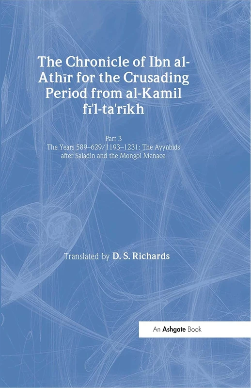 The Chronicle of Ibn al-Athir for the Crusading Period from al-Kamil fi'l-Ta'rikh. Part 3: The Years 589–629/1193–1231: The Ayyubids after Saladin and ... Menace: 17 (Crusade Texts in Translation)