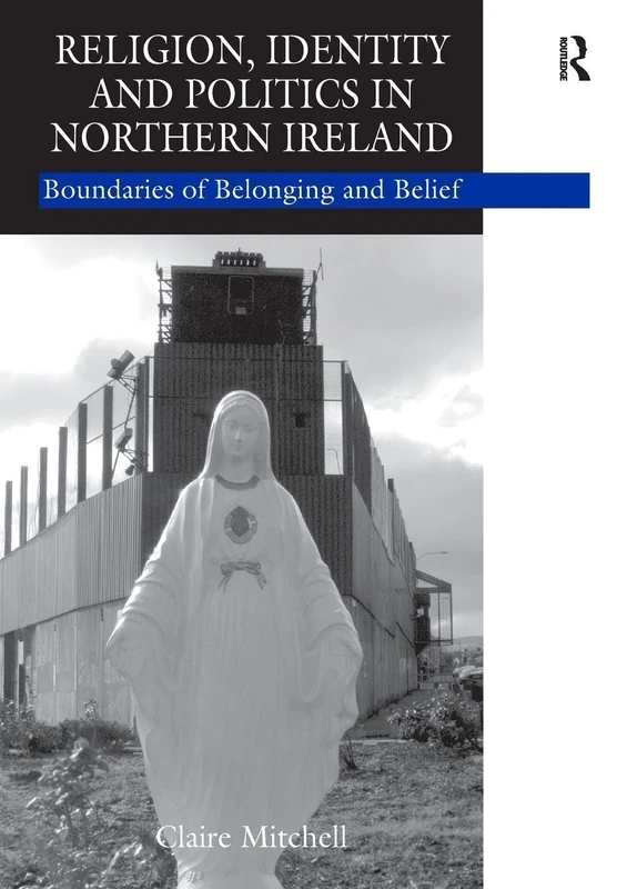 Religion, Identity and Politics in Northern Ireland: Boundaries of Belonging and Belief