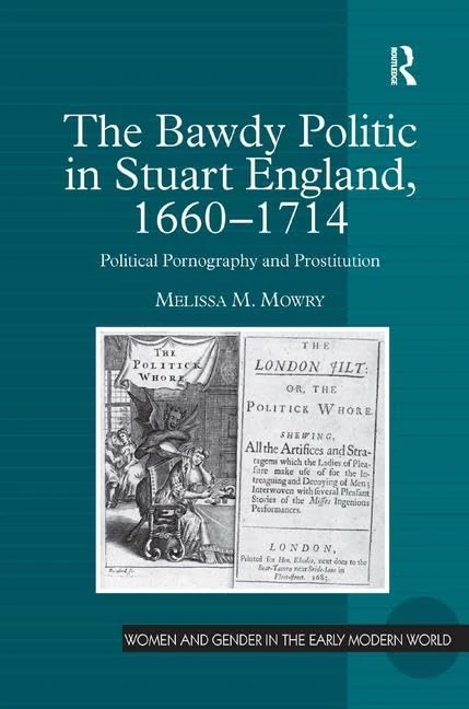 The Bawdy Politic in Stuart England, 1660–1714: Political Pornography and Prostitution (Women and Gender in the Early Modern World)