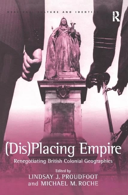 (Dis)Placing Empire: Renegotiating British Colonial Geographies (Heritage, Culture and Identity)