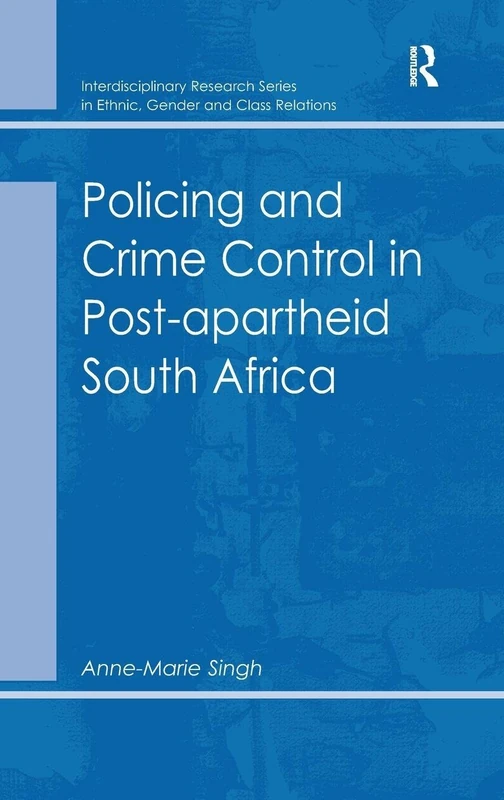 Policing and Crime Control in Post-apartheid South Africa (Interdisciplinary Research Series in Ethnic, Gender, and Cla)