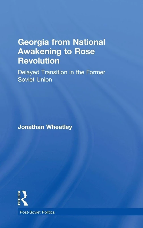 Georgia from National Awakening to Rose Revolution: Delayed Transition in the Former Soviet Union (Post-Soviet Politics)