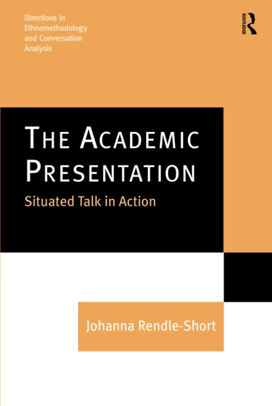 The Academic Presentation: Situated Talk in Action (Directions in Ethnomethodology and Conversation Analysis)