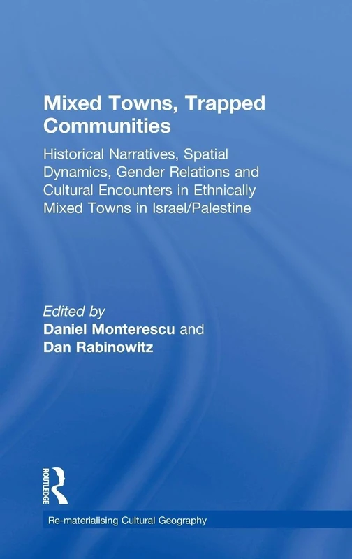 Mixed Towns, Trapped Communities: Historical Narratives, Spatial Dynamics, Gender Relations and Cultural Encounters in Palestinian-Israeli Towns (Re-Materialising Cultural Geography)