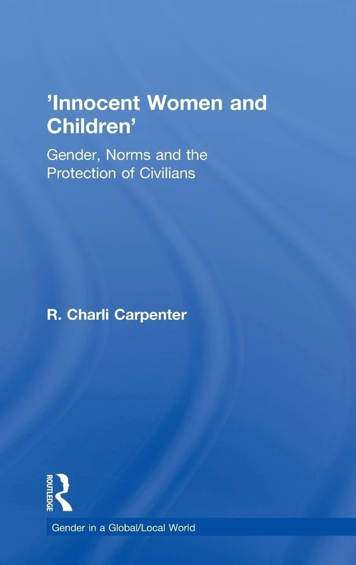 'Innocent Women and Children': Gender, Norms and the Protection of Civilians (Gender in a Global/Local World)