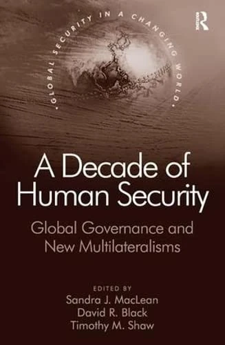 A Decade of Human Security: Global Governance and New Multilateralisms (Global Security in a Changing World)