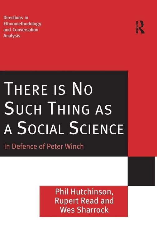 There is No Such Thing as a Social Science: In Defence of Peter Winch (Directions in Ethnomethodology and Conversation Analysis)