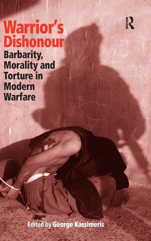 Warrior's Dishonour: Barbarity, Morality and Torture in Modern Warfare
