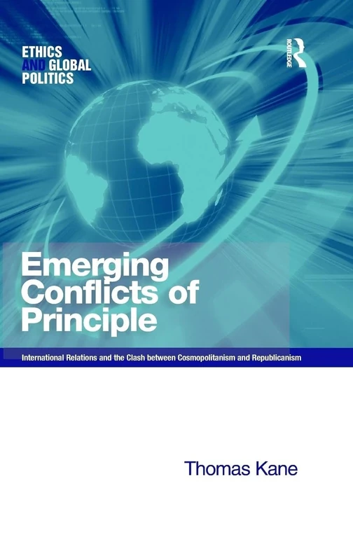 Emerging Conflicts of Principle: International Relations and the Clash between Cosmopolitanism and Republicanism (Ethics and Global Politics)