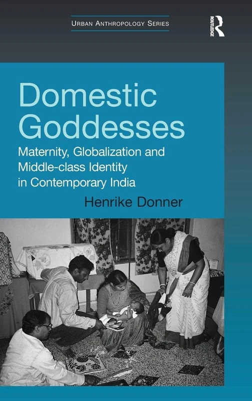 Domestic Goddesses: Maternity, Globalization and Middle-class Identity in Contemporary India (Urban Anthropology)
