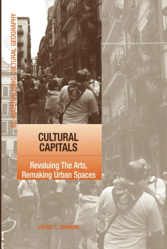Cultural Capitals: Revaluing The Arts, Remaking Urban Spaces (Re-Materialising Cultural Geography)