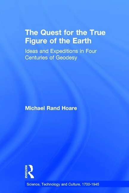 The Quest for the True Figure of the Earth: Ideas and Expeditions in Four Centuries of Geodesy (Science, Technology and Culture, 1700-1945)