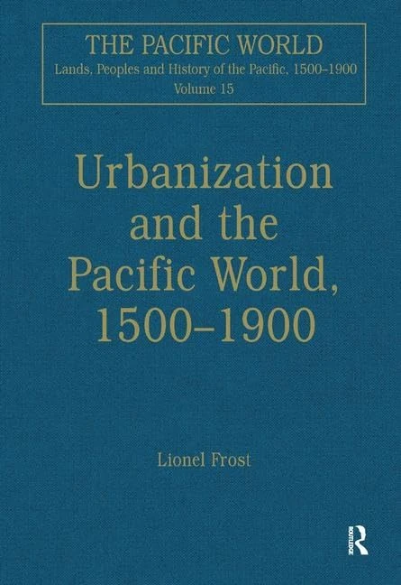 The Urbanization and the Pacific World, 1500–1900: Urbanization and the Pacific World, 1500-1900 (The Pacific World: Lands, Peoples and History of the Pacific, 1500-1900)