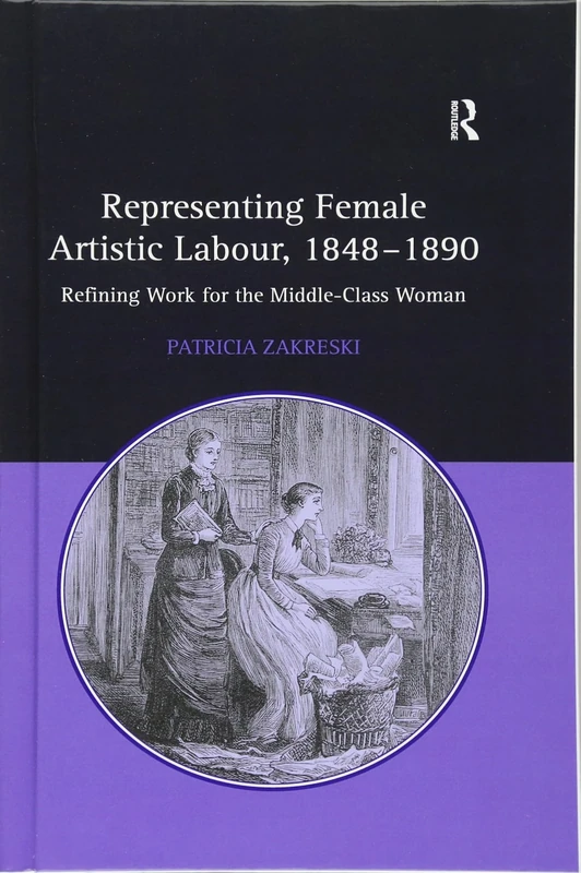 Representing Female Artistic Labour, 1848–1890: Refining Work for the Middle-Class Woman