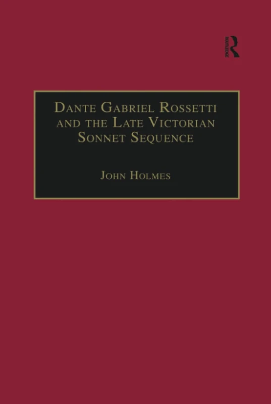 Dante Gabriel Rossetti and the Late Victorian Sonnet Sequence: Sexuality, Belief and the Self (The Nineteenth Century Series)