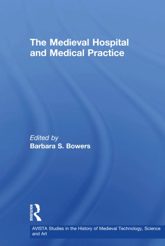 The Medieval Hospital and Medical Practice (AVISTA Studies in the History of Medieval Technology, Science and Art)