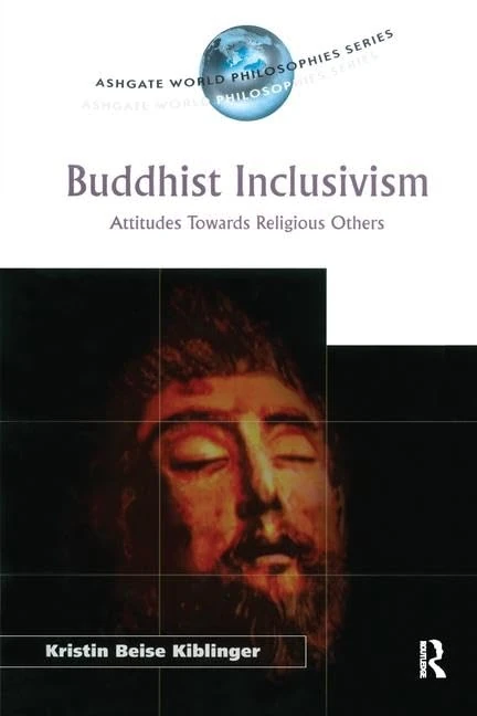 Buddhist Inclusivism: Attitudes Towards Religious Others (Ashgate World Philosophies Series)