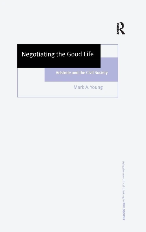 Negotiating the Good Life: Aristotle and the Civil Society (Ashgate New Critical Thinking in Philosophy)