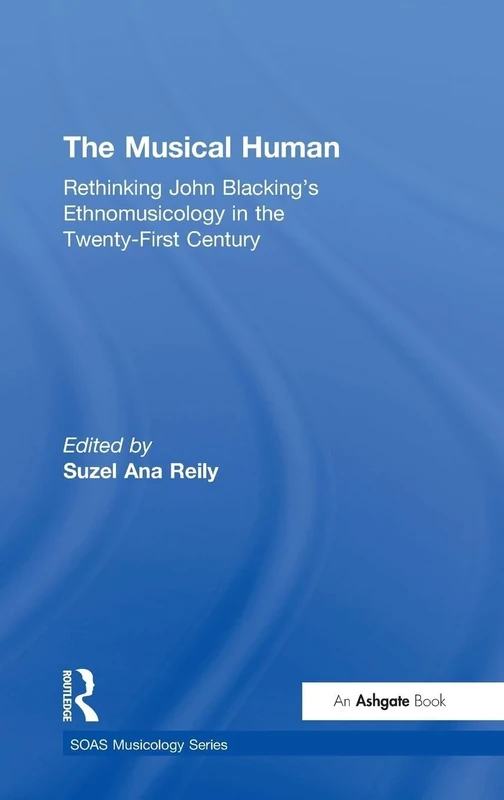 The Musical Human: Rethinking John Blacking's Ethnomusicology in the Twenty-First Century (SOAS Studies in Music)