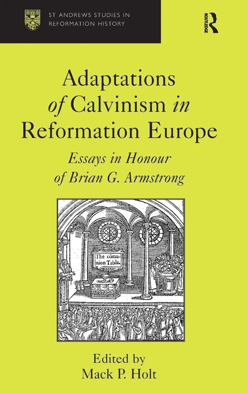 Adaptations of Calvinism in Reformation Europe: Essays in Honour of Brian G. Armstrong (St Andrews Studies in Reformation History)