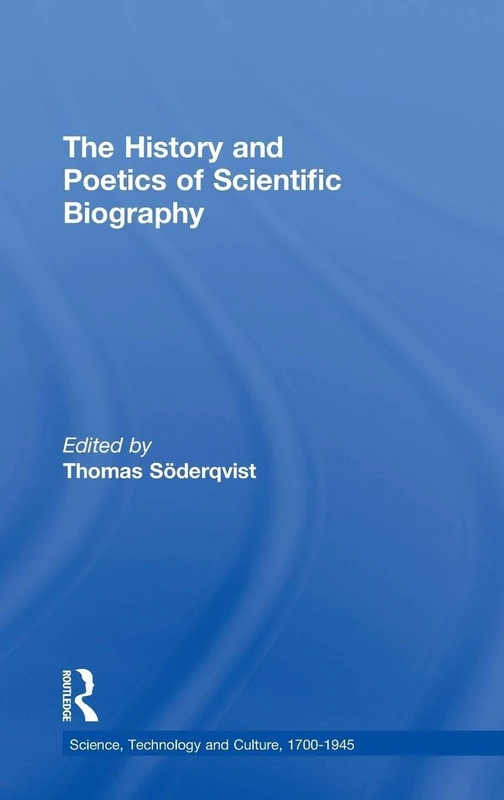 The History and Poetics of Scientific Biography (Science, Technology and Culture, 1700-1945)