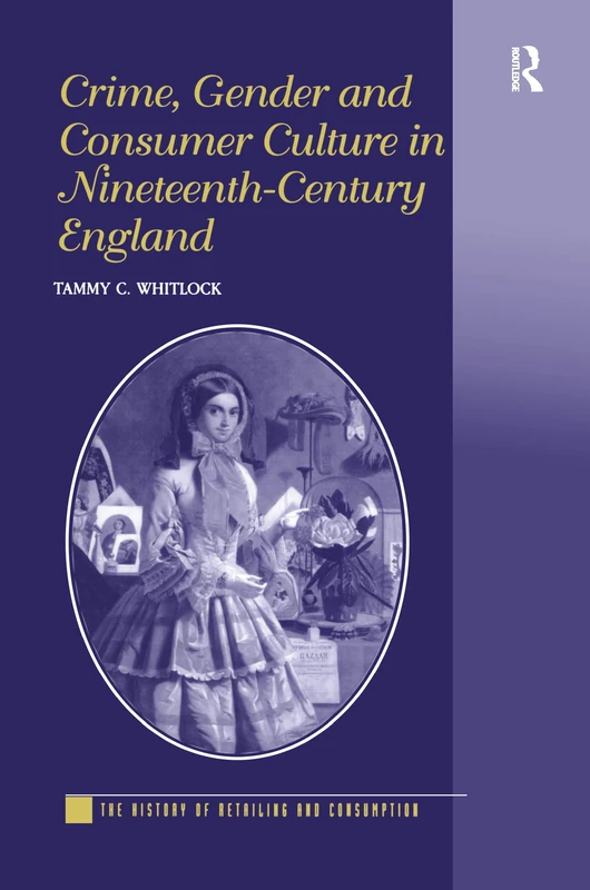Crime, Gender and Consumer Culture in Nineteenth-Century England (The History of Retailing and Consumption)