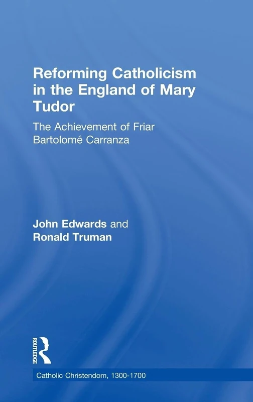 Reforming Catholicism in the England of Mary Tudor: The Achievement of Friar Bartolomé Carranza (Catholic Christendom, 1300-1700)