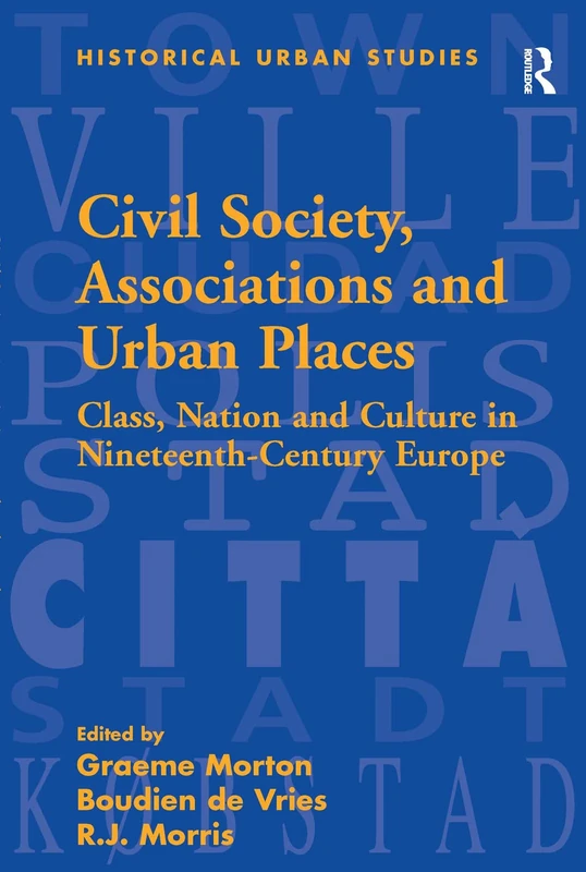 Civil Society, Associations and Urban Places: Class, Nation and Culture in Nineteenth-Century Europe (Historical Urban Studies Series)