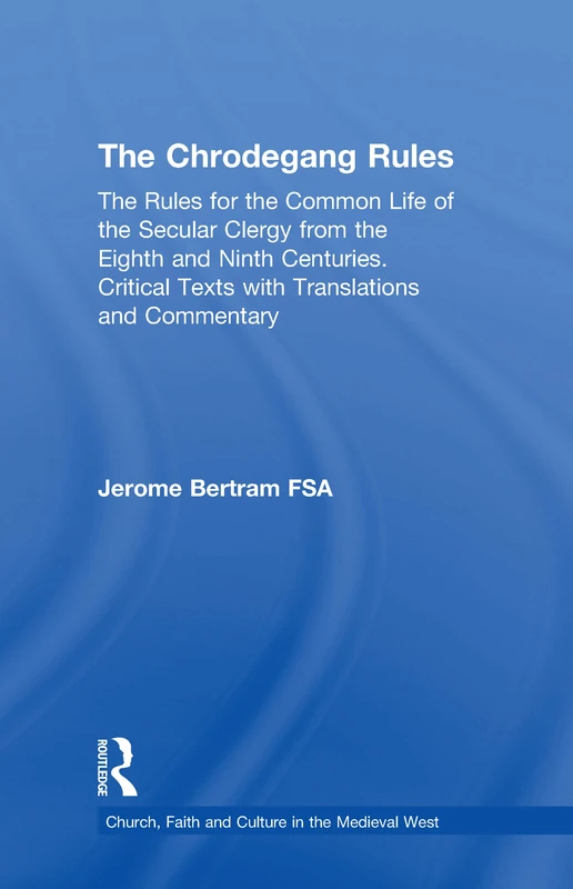 The Chrodegang Rules: The Rules for the Common Life of the Secular Clergy from the Eighth and Ninth Centuries. Critical Texts with Translations and ... Faith and Culture in the Medieval West)