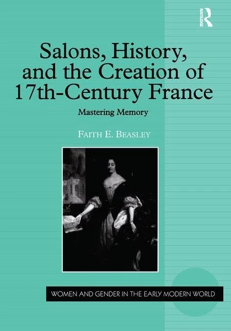 Salons, History, and the Creation of Seventeenth-Century France: Mastering Memory (Women and Gender in the Early Modern World)