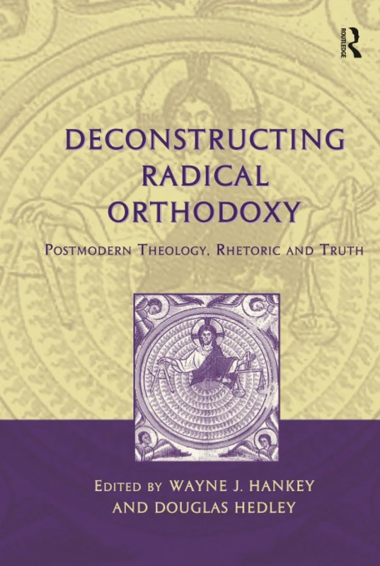Deconstructing Radical Orthodoxy: Postmodern Theology, Rhetoric and Truth