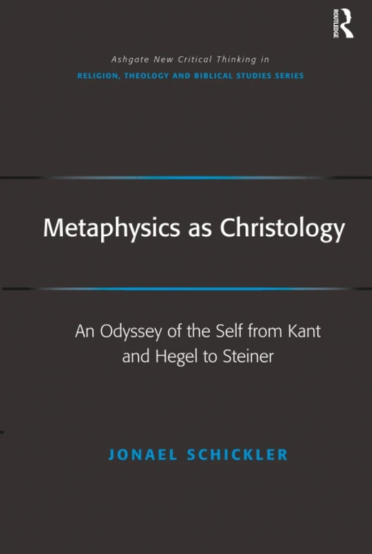 Metaphysics as Christology: An Odyssey of the Self from Kant and Hegel to Steiner (Routledge New Critical Thinking in Religion, Theology and Biblical Studies)