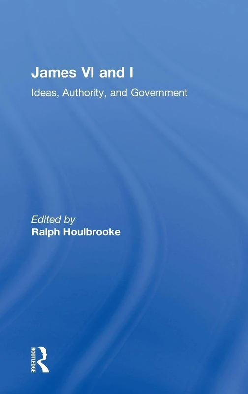 Routledge - James VI and I: Ideas, Authority, and Government