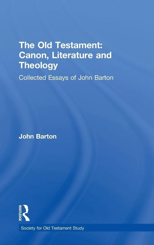 The Old Testament: Canon, Literature and Theology: Collected Essays of John Barton (Society for Old Testament Study Monographs)