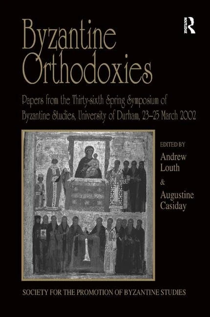 Byzantine Orthodoxies: Papers from the Thirty-sixth Spring Symposium of Byzantine Studies, University of Durham, 23–25 March 2002 (Publications of the Society for the Promotion of Byzantine Studies)