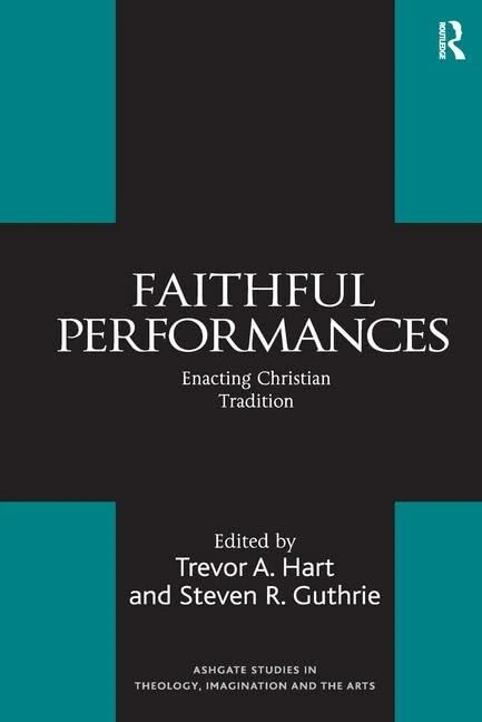 Faithful Performances: Enacting Christian Tradition (Routledge Studies in Theology, Imagination and the Arts)
