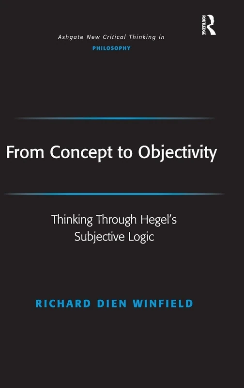 From Concept to Objectivity: Thinking Through Hegel's Subjective Logic (Ashgate New Critical Thinking in Philosophy)